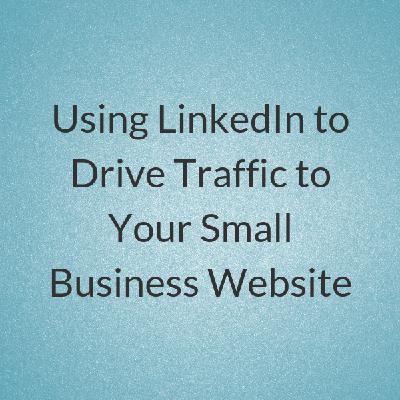 Using LinkedIn to Drive Traffic to Your Small Business Website