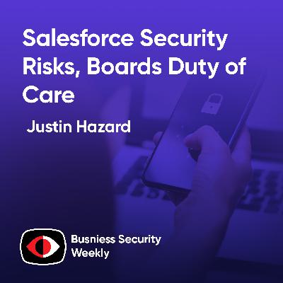 Salesforce Security Risks, Boards Duty of Care, and Managing CISO Risks - Justin Hazard - BSW #425