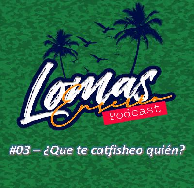 #03 - ¿Que te catfisheo quién?