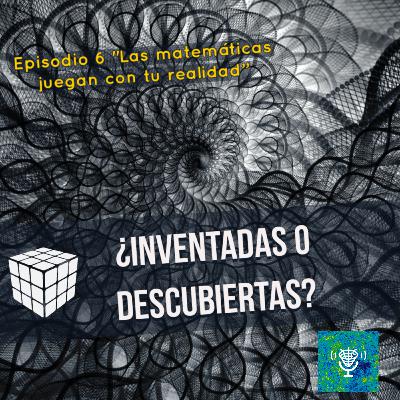 Ep.6 - "Las Matemáticas juegan con tu Realidad"
