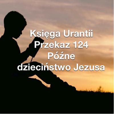 Przekaz 124; Późne dzieciństwo Jezusa Przekaz 124; Późne dzieciństwo Jezusa