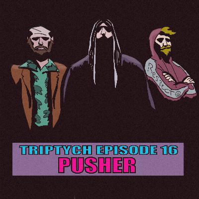 TRIPTYCH EPISODE 16: PUSHER