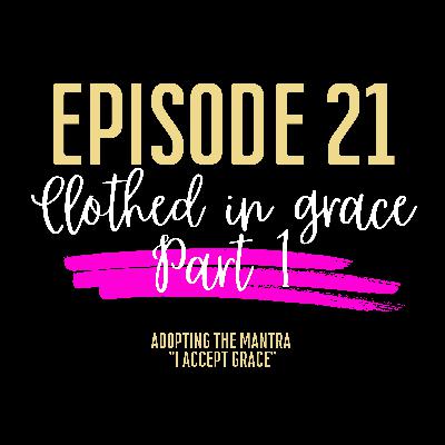 Episode #21 - Clothed in His Grace Part 1