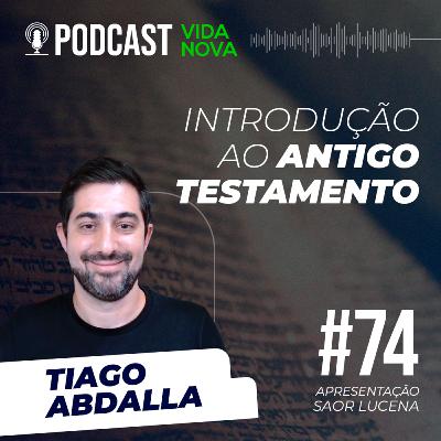 INTRODUÇÃO AO ANTIGO TESTAMENTO - TIAGO ABDALLA | PODCAST EDIÇÕES VIDA NOVA #74
