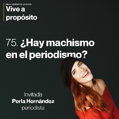 75. ¿Hay machismo en el periodismo? ft. Perla Hernández 75. ¿Hay machismo en el periodismo? ft. Perla Hernández