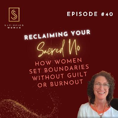Episode #40: Reclaiming Your Sacred NO | How Women Set Boundaries Without Guilt or Burnout