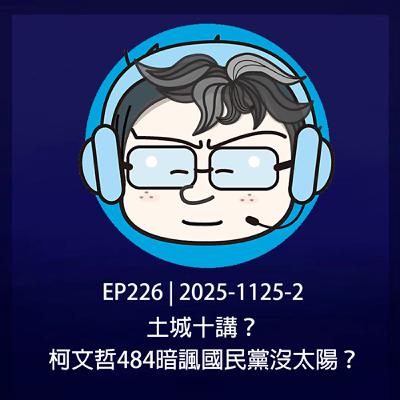 EP226 | 2025-1125-2 土城十講?柯文哲484暗諷國民黨沒太陽? EP226 | 2025-1125-2 土城十講?柯文哲484暗諷國民黨沒太陽?