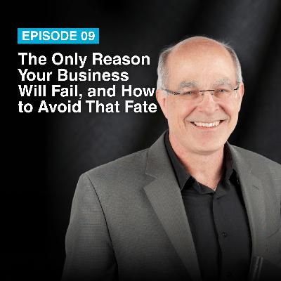Episode #9: The Only Reason Your Business Will Fail, and How to Avoid That Fate