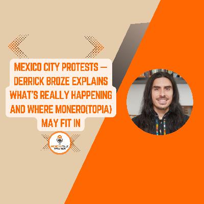 Mexico City Protests - Derrick Broze Explains What's Happening and Where Monero(Topia) May Fit In 📱| EPI 369