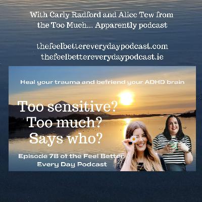 Too Sensitive? Too Much? Says Who? (with special guests Alice Tew and Carly Radford) Too Sensitive? Too Much? Says Who? (with special guests Alice Tew and Carly Radford)