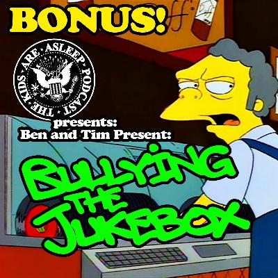 BONUS: The Kids Are Asleep Presents: Ben and Tim Present: Bullying the Jukebox