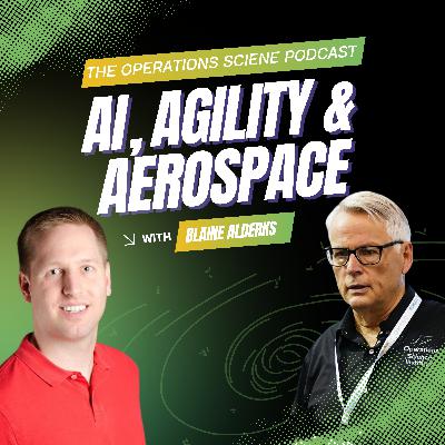 AI, Agility & Aerospace | Blaine Alderks | The Operations Science Podcast | Ep 105 AI, Agility & Aerospace | Blaine Alderks | The Operations Science Podcast | Ep 105