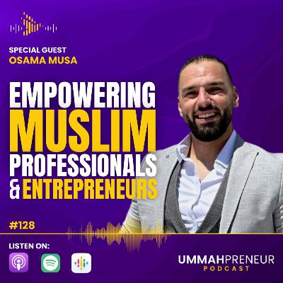 #128 Empowering Muslim Professionals and Entrepreneurs w/ Osama Musa