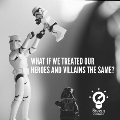 What if we treated our heroes and villains the same? What if we treated our heroes and villains the same?