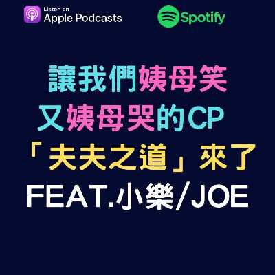 EP55 - 讓我們姨母笑又姨母哭的CP 「夫夫之道」來了，feat.小樂/Joe