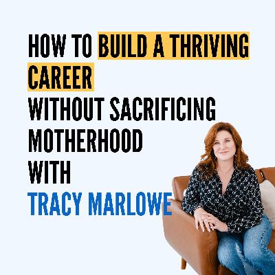How to Build a Thriving Career Without Sacrificing Motherhood with Tracy Marlowe How to Build a Thriving Career Without Sacrificing Motherhood with Tracy Marlowe