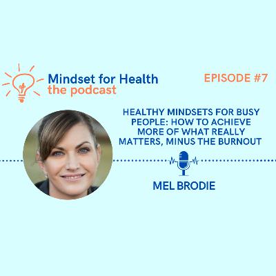 E7. Healthy mindsets for busy people: how to achieve more of what really matters, minus the burnout | with Mel Brodie E7. Healthy mindsets for busy people: how to achieve more of what really matters, minus the burnout | with Mel Brodie