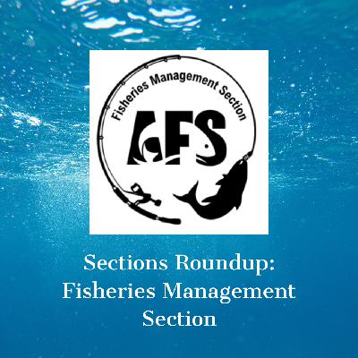 AFS Sections Roundup: Fisheries Management Section AFS Sections Roundup: Fisheries Management Section