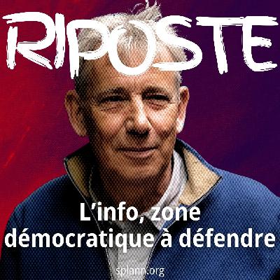 Riposte épisode 3 - L'info : zone démocratique à défendre, avec François Bonnet, président du Fonds pour une presse libre