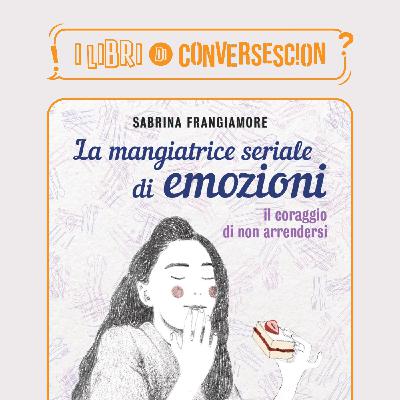 La mangiatrice seriale di emozioni - Sabrina Frangiamore