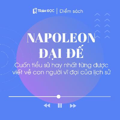 Napoleon Đại Đế: Cuốn tiểu sử hay nhất từng được viết về con người vĩ đại của lịch sử | Điểm sách | Trạm Đọc Napoleon Đại Đế: Cuốn tiểu sử hay nhất từng được viết về con người vĩ đại của lịch sử | Điểm sách | Trạm Đọc
