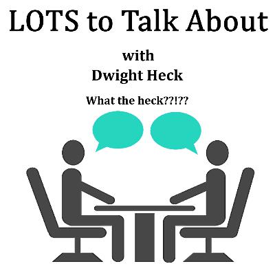 LOTS To Talk About with Dwight Heck What The Heck? LOTS To Talk About with Dwight Heck What The Heck?