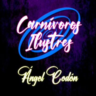 Carnívoros Ilustres 05 - Ángel Codón - Episodio 168.5 Carnívoros Ilustres 05 - Ángel Codón - Episodio 168.5