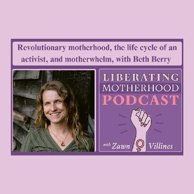 S2 Ep5: Revolutionary motherhood, the life cycle of an activist, and motherwhelm, with Beth Berry
