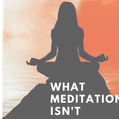 What Meditation Isn't -Why should you Meditate?