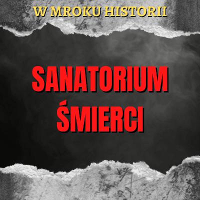 Sanatorium śmierci | W mroku historii #38