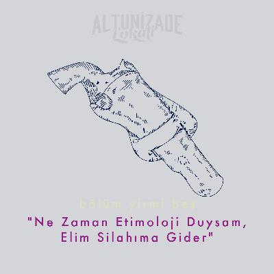 #25 | "Ne Zaman Etimoloji Duysam, Elim Silahıma Gider"