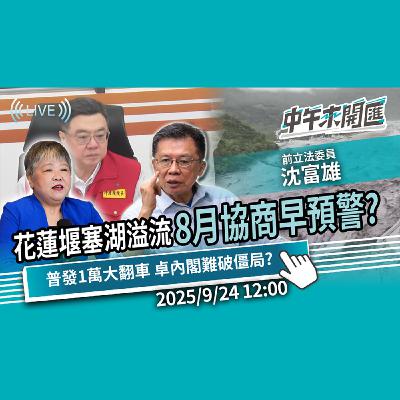花蓮堰塞湖溢流 8月協商早預警？普發1萬大翻車 卓內閣難破僵局？ft.沈富雄｜黃光芹-中午來開匯【CNEWS】2025/9/24