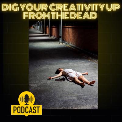 Dig Up Your Creativity from the Dead