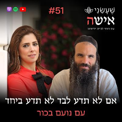פרק 51 - אם לא תדע לבד לא תדע ביחד עם נועם בכור