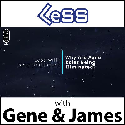 LeSS with Gene and James: Why Are Agile Roles Being Eliminated?