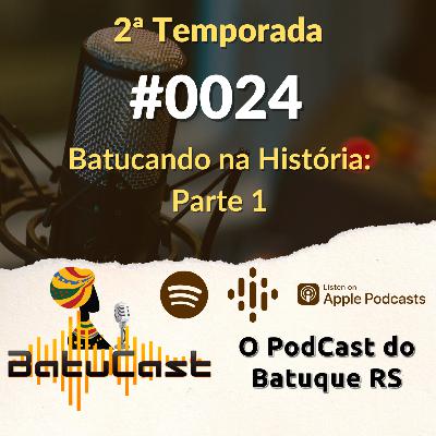 BatuCast - #0024 - Batucando na História: Parte 1