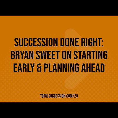 Succession Done Right: Bryan Sweet on Starting Early & Planning Ahead