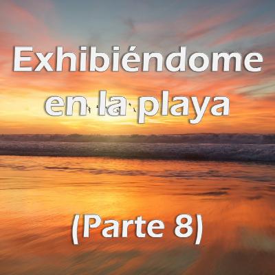 Exhibiéndome en la Playa (Parte 8)
