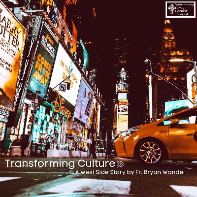 Transforming Culture: A West Side Story by Fr. Bryan Wandel Transforming Culture: A West Side Story by Fr. Bryan Wandel