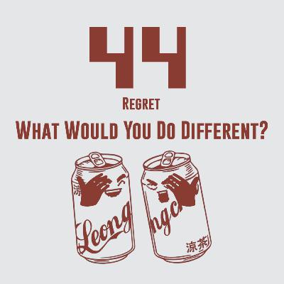 44/ Regret - What Would You Do Different?