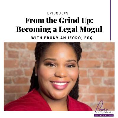 Episode 3- From the Grind Up- Becoming a Legal Mogul- With Ebony Anuforo, Esq