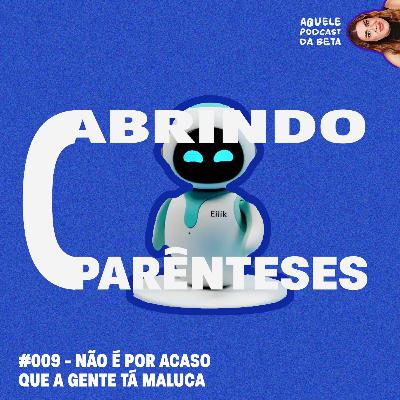 NÃO É POR ACASO QUE A GENTE TÁ MALUCA | Abrindo Parênteses #009