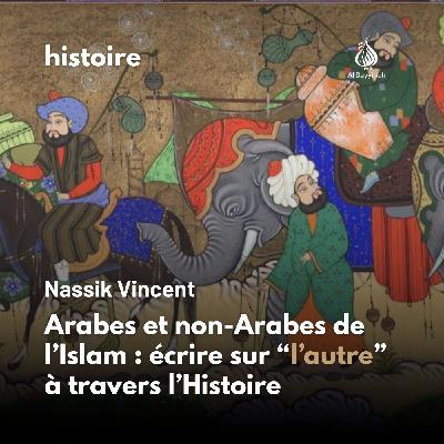Arabes et non-Arabes de l'Islam : écrire sur l'autre à travers l'Histoire — Nassik Vincent