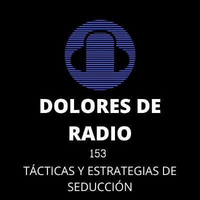 DOLORES DE RADIO 153 - TÁCTICAS Y ESTRATEGIAS DE SEDUCCIÓN-