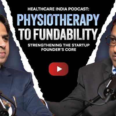 Healthcare India Podcast: From Physiotherapy to Fundability