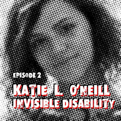 Episode 2: Katie L. O'Neill & Invisible Disability Episode 2: Katie L. O'Neill & Invisible Disability