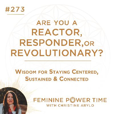 273: Are You a Reactor, Responder or Revolutionary? Wisdom for Staying Centered & Sustained in Chaotic Times 273: Are You a Reactor, Responder or Revolutionary? Wisdom for Staying Centered & Sustained in Chaotic Times