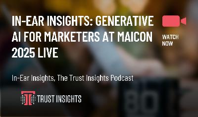 In-Ear Insights: Generative AI for Marketers at MAICON 2025 In-Ear Insights: Generative AI for Marketers at MAICON 2025