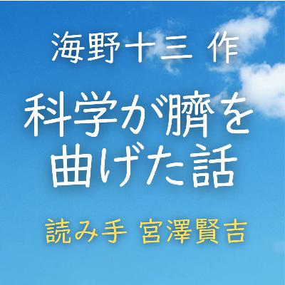 科学が臍を曲げた話 著者：海野 十三　読み手：宮澤 賢吉　時間：16分57秒