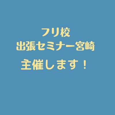 フリ校出張セミナーを主催します！